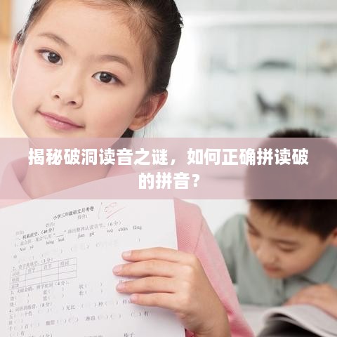 揭秘破洞讀音之謎，如何正確拼讀破的拼音？