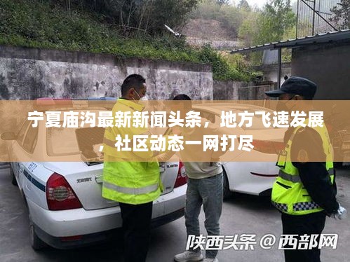 寧夏廟溝最新新聞頭條，地方飛速發(fā)展，社區(qū)動態(tài)一網(wǎng)打盡