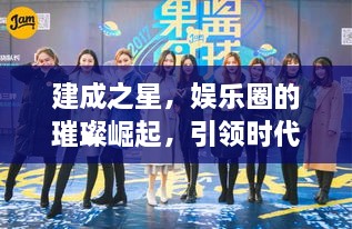 建成之星，娛樂圈的璀璨崛起，引領(lǐng)時代風尚