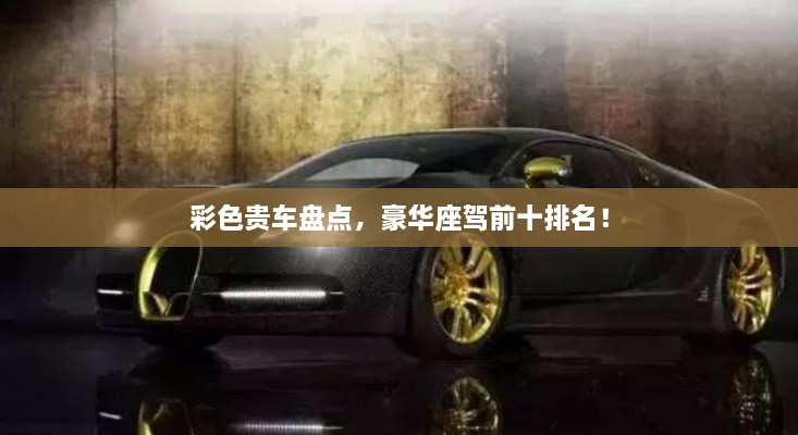 彩色貴車盤點(diǎn)，豪華座駕前十排名！
