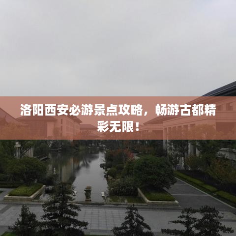 洛陽(yáng)西安必游景點(diǎn)攻略，暢游古都精彩無(wú)限！