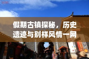 假期古鎮(zhèn)探秘，歷史遺跡與別樣風(fēng)情一網(wǎng)打盡！