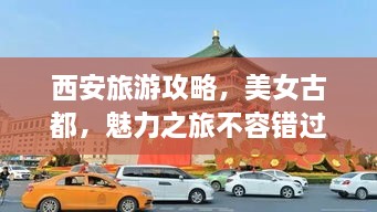 西安旅游攻略，美女古都，魅力之旅不容錯(cuò)過！