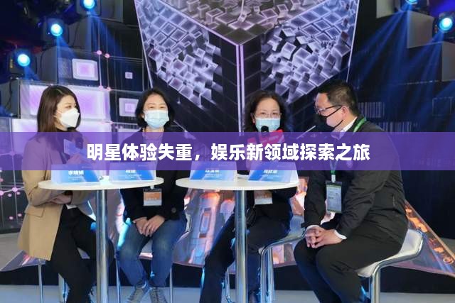 明星體驗失重，娛樂新領(lǐng)域探索之旅