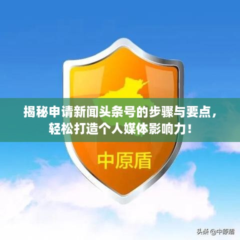 揭秘申請新聞頭條號的步驟與要點，輕松打造個人媒體影響力！