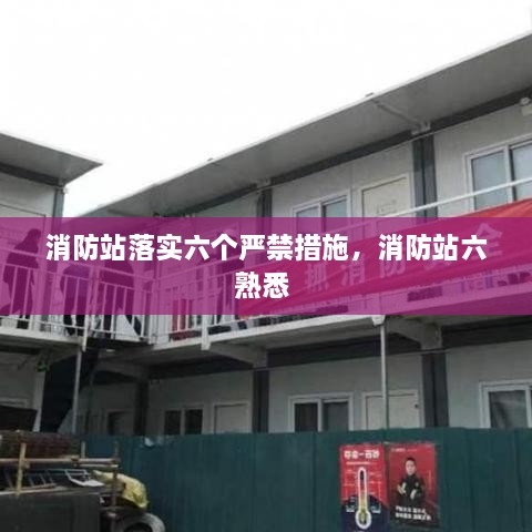 消防站落實六個嚴(yán)禁措施，消防站六熟悉 