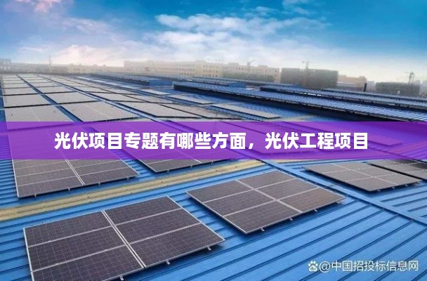 光伏項(xiàng)目專(zhuān)題有哪些方面，光伏工程項(xiàng)目 
