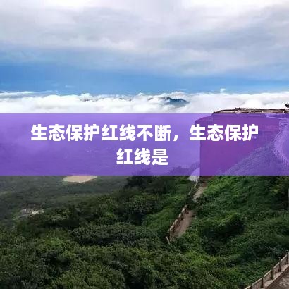 生態(tài)保護(hù)紅線(xiàn)不斷，生態(tài)保護(hù)紅線(xiàn)是 