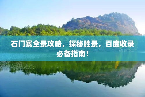 石門寨全景攻略，探秘勝景，百度收錄必備指南！