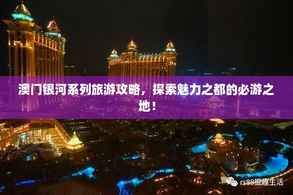 澳門銀河系列旅游攻略，探索魅力之都的必游之地！