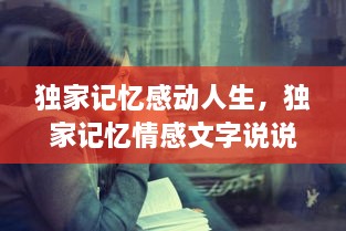 獨(dú)家記憶感動(dòng)人生，獨(dú)家記憶情感文字說說 