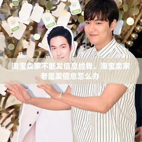 淘寶賣(mài)家不斷發(fā)信息給我，淘寶賣(mài)家老是發(fā)信息怎么辦 