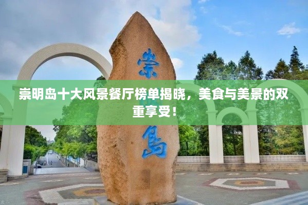 崇明島十大風(fēng)景餐廳榜單揭曉，美食與美景的雙重享受！