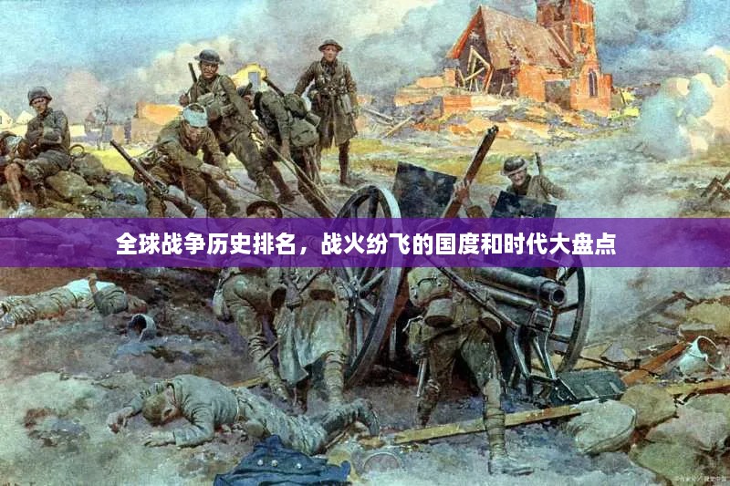 全球戰(zhàn)爭歷史排名，戰(zhàn)火紛飛的國度和時代大盤點