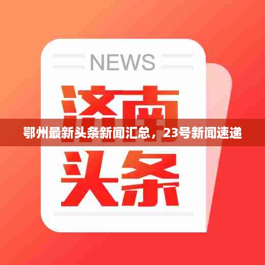 鄂州最新頭條新聞匯總，23號(hào)新聞速遞
