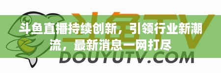 斗魚直播持續(xù)創(chuàng)新，引領(lǐng)行業(yè)新潮流，最新消息一網(wǎng)打盡