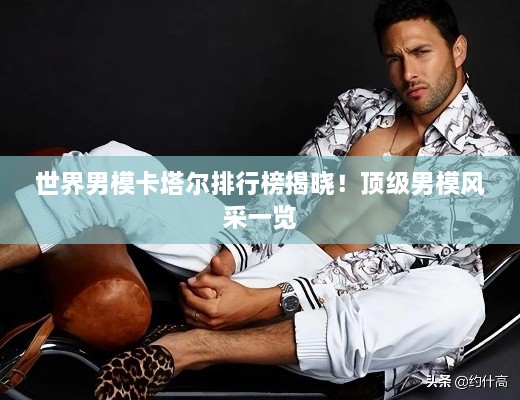 世界男模卡塔爾排行榜揭曉！頂級男模風采一覽
