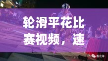 輪滑平花比賽視頻，速度與藝術(shù)的極致盛宴
