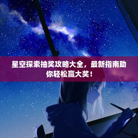 星空探索抽獎攻略大全，最新指南助你輕松贏大獎！
