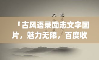 「古風(fēng)語錄勵(lì)志文字圖片，魅力無限，百度收錄標(biāo)準(zhǔn)吸睛標(biāo)題」