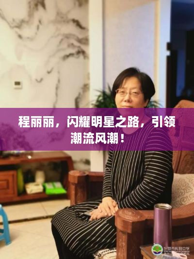 程麗麗，閃耀明星之路，引領(lǐng)潮流風(fēng)潮！