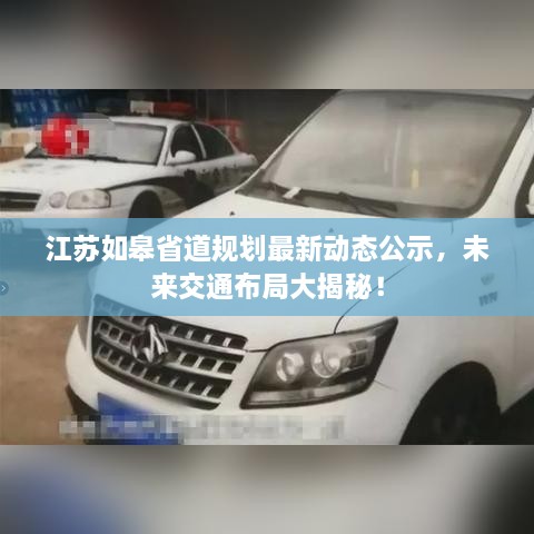 江蘇如皋省道規(guī)劃最新動(dòng)態(tài)公示，未來交通布局大揭秘！