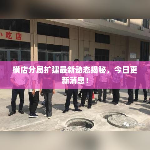 橫店分局?jǐn)U建最新動(dòng)態(tài)揭秘，今日更新消息！